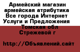 Армейский магазин ,армейская атрибутика - Все города Интернет » Услуги и Предложения   . Томская обл.,Стрежевой г.